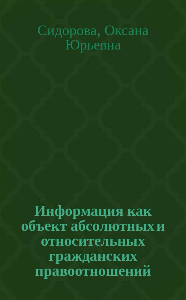 Информация как объект абсолютных и относительных гражданских правоотношений : Автореф. дис. на соиск. учен. степ. к.ю.н. : Спец. 12.00.03
