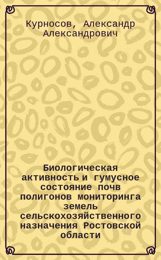 Биологическая активность и гумусное состояние почв полигонов мониторинга земель сельскохозяйственного назначения Ростовской области : Автореф. дис. на соиск. учен. степ. к.б.н. : Спец. 03.00.27