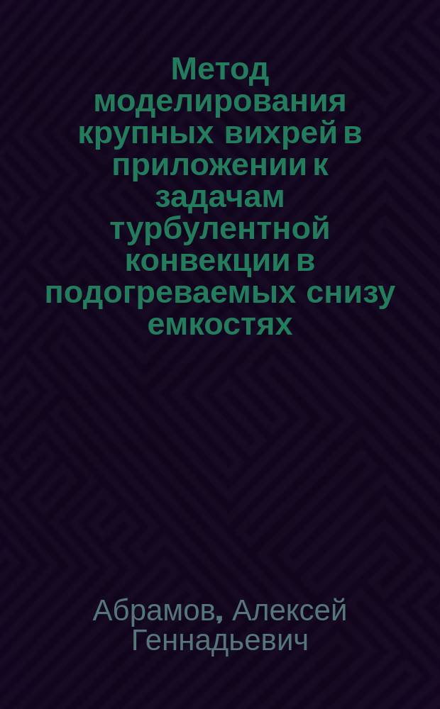Метод моделирования крупных вихрей в приложении к задачам турбулентной конвекции в подогреваемых снизу емкостях: варианты и возможности : Автореф. дис. на соиск. учен. степ. к.ф.-м.н. : Спец. 01.02.05