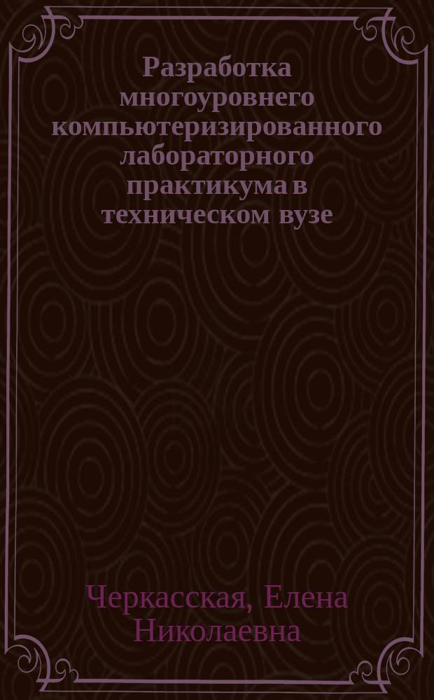 Разработка многоуровнего компьютеризированного лабораторного практикума в техническом вузе : Автореф. дис. на соиск. учен. степ. к.п.н. : Спец. 13.00.02