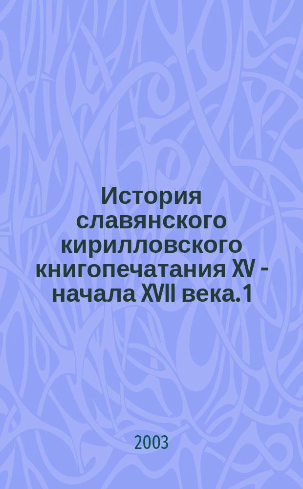 История славянского кирилловского книгопечатания XV - начала XVII века. 1 : Возникновение славянского книгопечатания