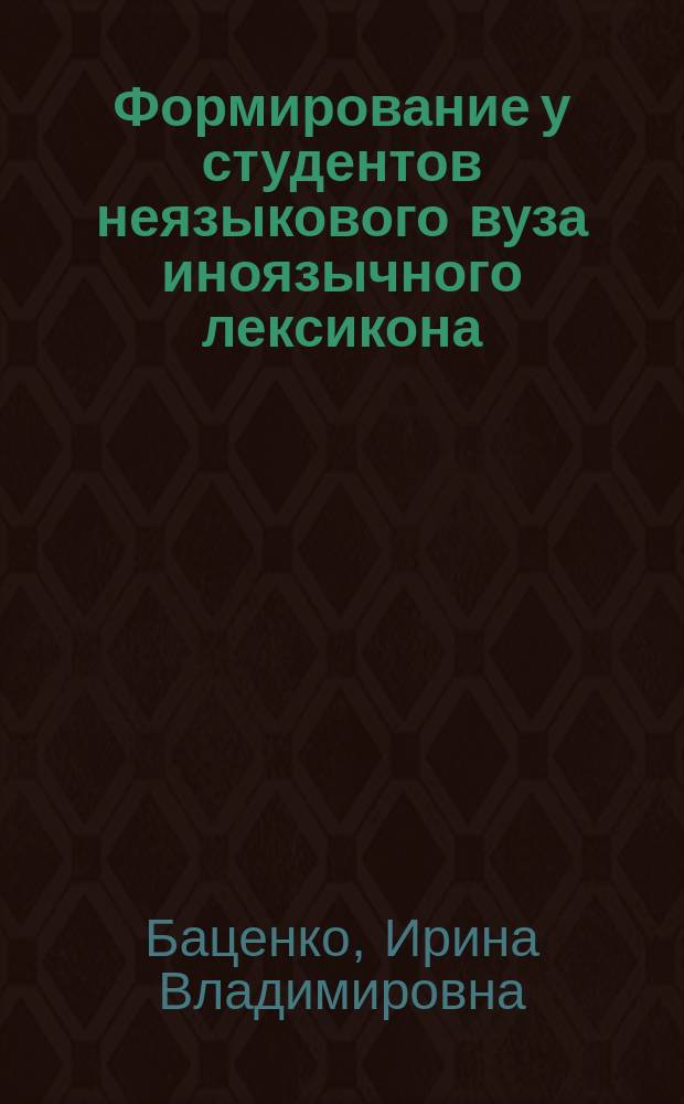 Формирование у студентов неязыкового вуза иноязычного лексикона (на материале английского языка) : Автореф. дис. на соиск. учен. степ. к.п.н. : Спец. 13.00.02