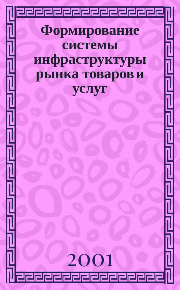 Формирование системы инфраструктуры рынка товаров и услуг : Автореф. дис. на соиск. учен. степ. д.э.н. : Спец. 08.00.05