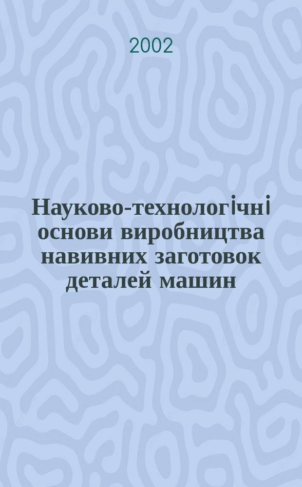 Науково-технологiчнi основи виробництва навивних заготовок деталей машин : Автореф. дис. на соиск. учен. степ. д.т.н. : Спец. 05.02.08