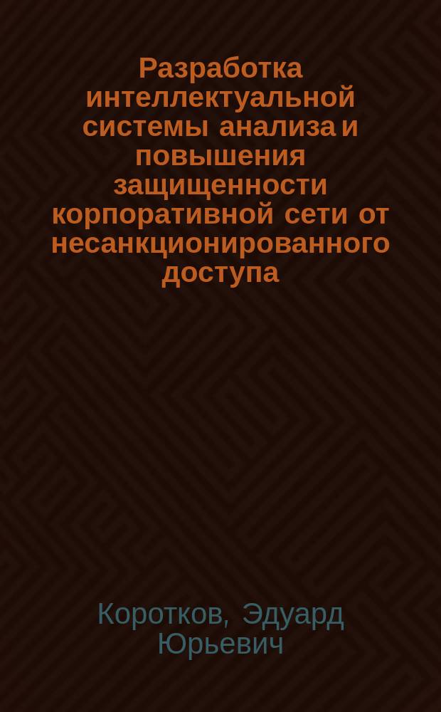 Разработка интеллектуальной системы анализа и повышения защищенности корпоративной сети от несанкционированного доступа : Автореф. дис. на соиск. учен. степ. к.т.н. : Спец. (05.13.01) : Спец. (05.13.19)