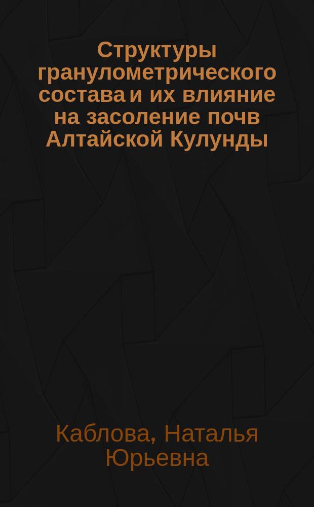 Структуры гранулометрического состава и их влияние на засоление почв Алтайской Кулунды : Автореф. дис. на соиск. учен. степ. к.с.-х.н. : Спец. (06.01.03)