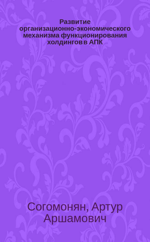 Развитие организационно-экономического механизма функционирования холдингов в АПК : Автореф. дис. на соиск. учен. степ. к.э.н. : Спец. 08.00.05