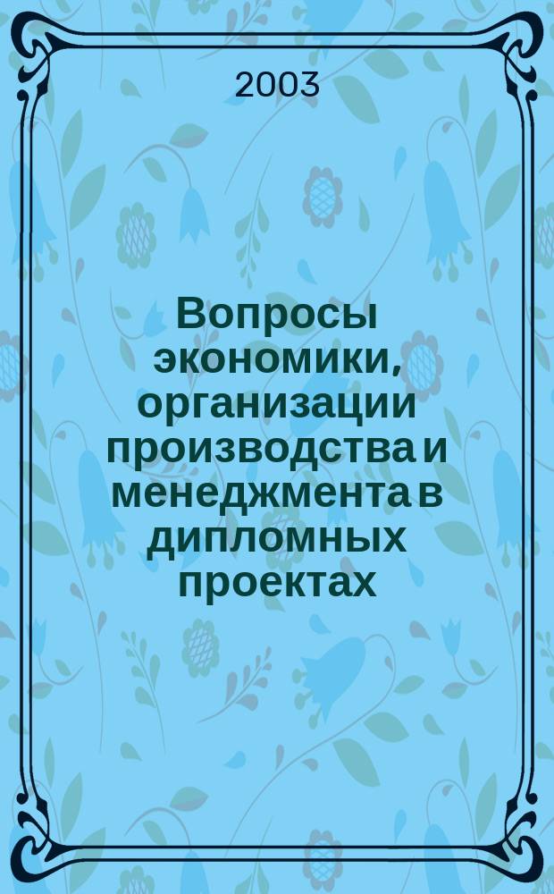 Вопросы экономики, организации производства и менеджмента в дипломных проектах : Учеб. пособие для студентов вузов, обучающихся по направлению подгот. бакалавров и магистров "Технология, оборуд. и автоматизация машиностроит. пр-в" и спец.: "Технология машиностроения", "Металлообраб. станки и комплексы" "Инструм. системы машиностроит. пр-в" (направление подгот. дипломир. специалистов - "Конструкт.-технол. обеспечение машиностроит. пр-в")