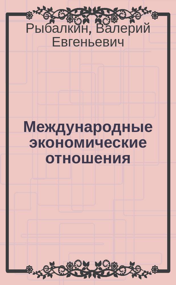 Международные экономические отношения = International economic relations : Учеб. для студентов вузов, обучающихся по экон. спец
