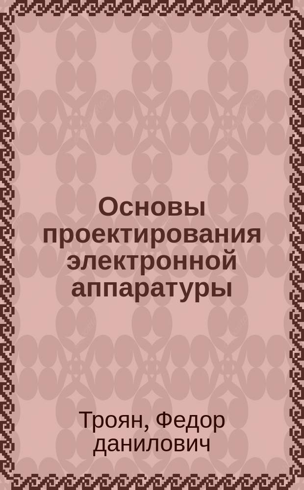 Основы проектирования электронной аппаратуры : Учеб. пособие : Для учащихся проф.-техн. учеб. заведений электрон. техники, приборостроения и электротехн. пр-ва