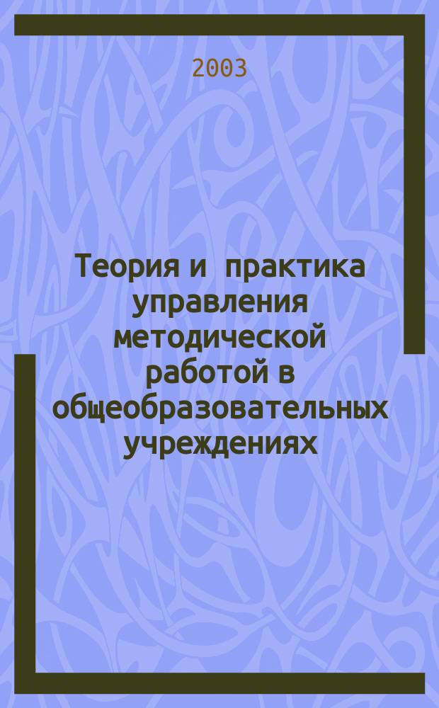 Теория и практика управления методической работой в общеобразовательных учреждениях : Пособие для руководителей общеобразоват. учреждений и органов упр. образованием