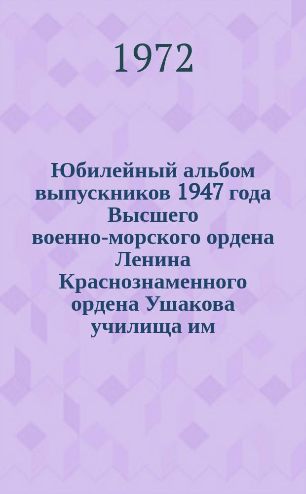 Юбилейный альбом выпускников 1947 года Высшего военно-морского ордена Ленина Краснознаменного ордена Ушакова училища им. М.В. Фрунзе