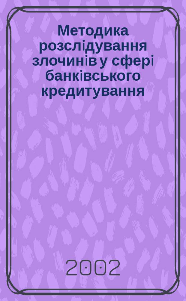 Методика розслiдування злочинiв у сферi банкiвського кредитування : Автореф. дис. на соиск. учен. степ. к.ю.н. : Спец. 12.00.09