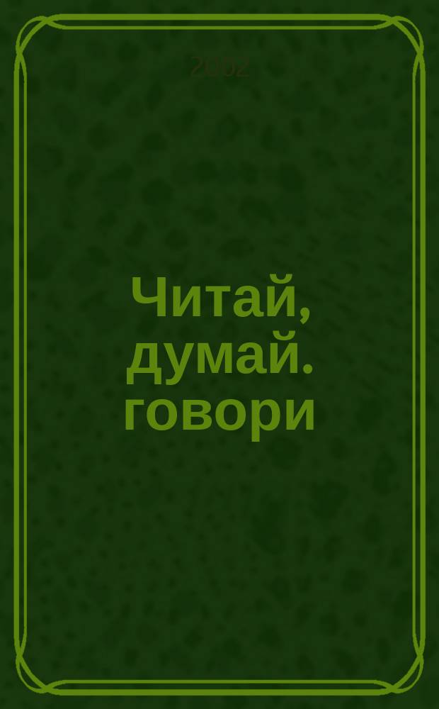 Читай, думай. говори : Пособие для учащихся ст. классов шк. с углубл. изуч. англ. яз., гимназий, лицеев, колледжей