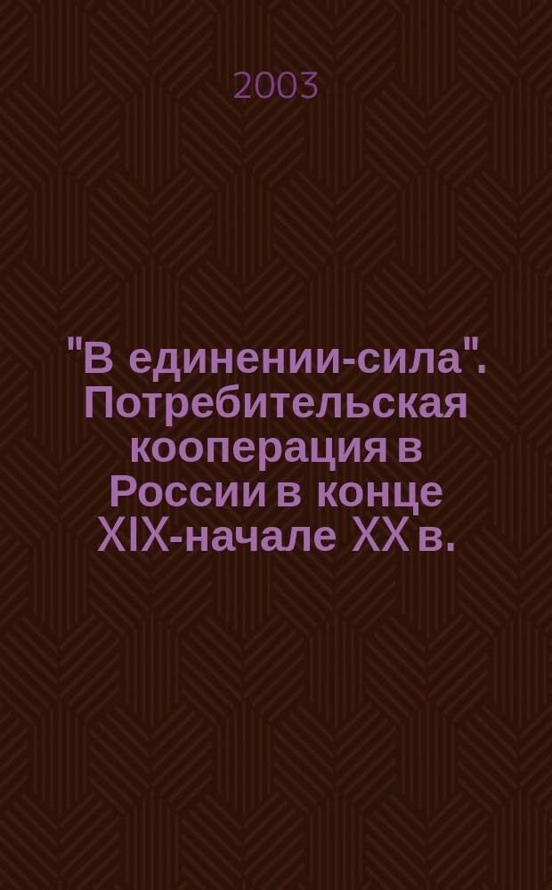 "В единении-сила". Потребительская кооперация в России в конце XIX-начале XX в.