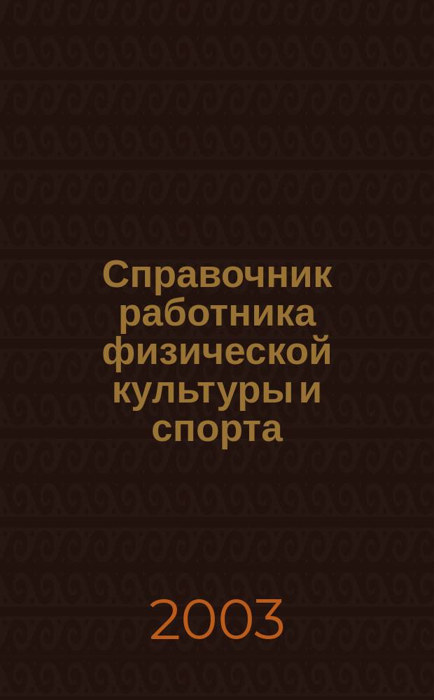 Справочник работника физической культуры и спорта : Нормат. правовые и прогр.-метод. документы, практ. опыт, рекомендации