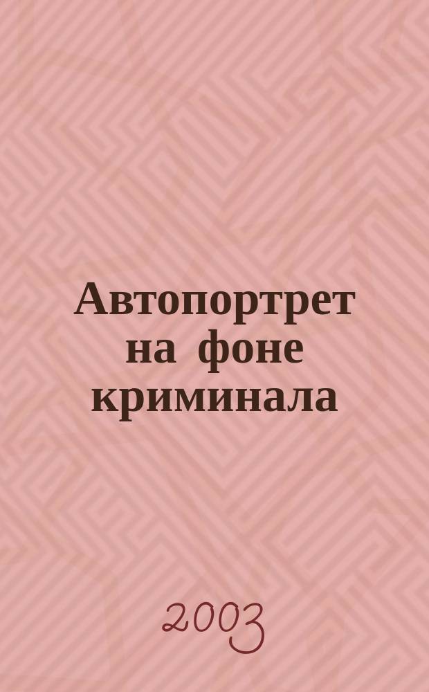 Автопортрет на фоне криминала : Роман