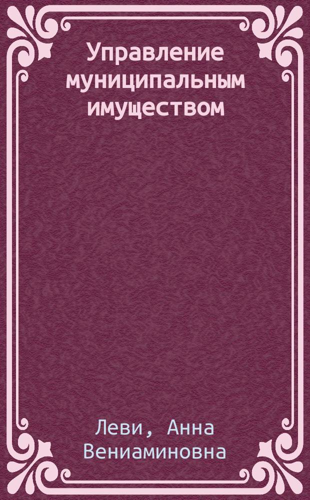 Управление муниципальным имуществом : Учеб. пособие