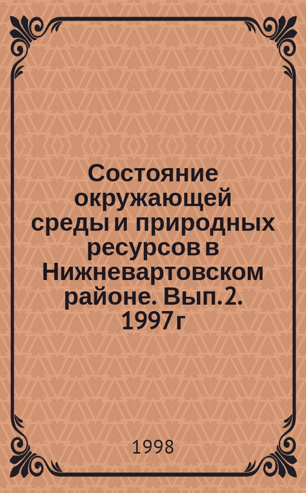 Состояние окружающей среды и природных ресурсов в Нижневартовском районе. Вып. 2. 1997 г. : (Аналитический обзор)
