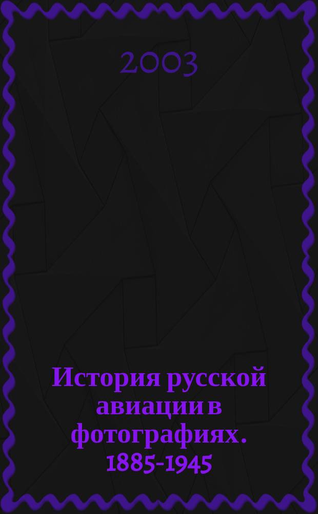 История русской авиации в фотографиях. 1885-1945 = Russian aviation a pictorial history. 1885-1945 : Фотоальбом