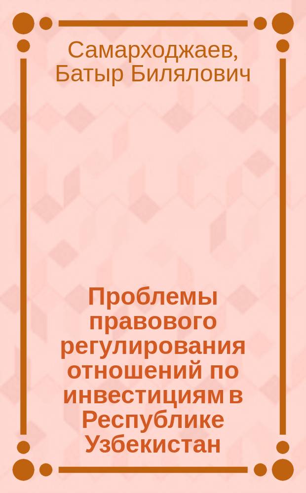 Проблемы правового регулирования отношений по инвестициям в Республике Узбекистан (международно-частноправовой аспект) : Автореф. дис. на соиск. учен. степ. д.ю.н. : Спец. 12.00.03