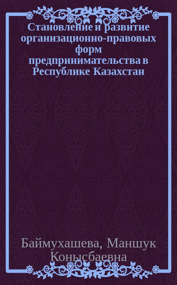 Становление и развитие организационно-правовых форм предпринимательства в Республике Казахстан : (На прим. Атыраус. обл.)