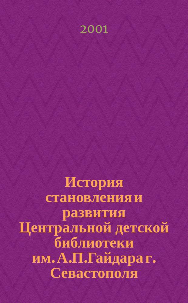 История становления и развития Центральной детской библиотеки им. А.П.Гайдара г. Севастополя : Юбил. сб. : К 80-летию Библиотеки