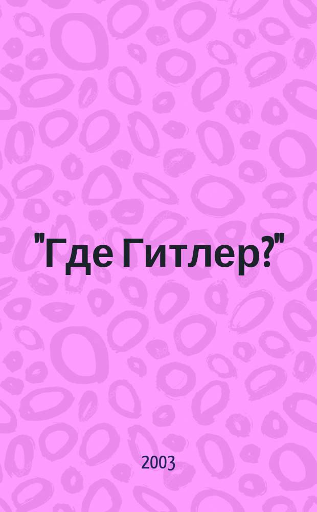 "Где Гитлер?" : Повт. расследование НКВД-МВД СССР обстоятельств исчезновения Адольфа Гитлера (1945-1949)