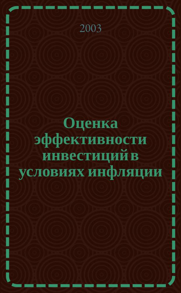 Оценка эффективности инвестиций в условиях инфляции : Для студентов по экон. спец. 060400 "Финансы и кредит", 060500 "Бух. учет и аудит", 060600 "Мировая экономика", 351400 "Прикл. информатика (в экономике)", 351200 "Налоги и налогообложение"