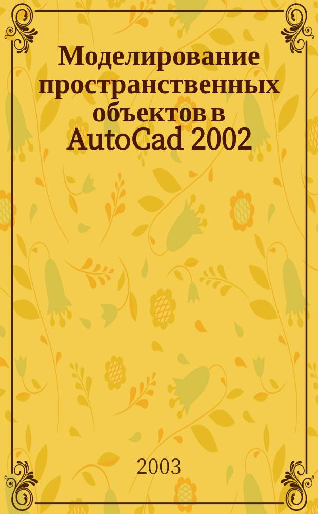 Моделирование пространственных объектов в AutoCad 2002 : Учеб. пособие для студентов строит. спец