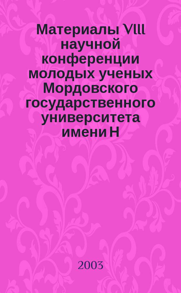 Материалы VIII научной конференции молодых ученых Мордовского государственного университета имени Н.П. Огарева, [12-17 мая 2003 г.]. Ч. 3 : Технические науки