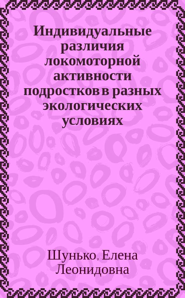 Индивидуальные различия локомоторной активности подростков в разных экологических условиях : Автореф. дис. на соиск. учен. степ. к.м.н. : Спец. 03.00.13