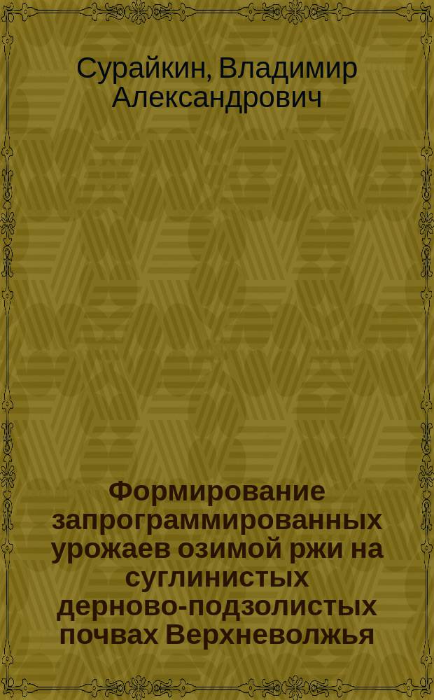 Формирование запрограммированных урожаев озимой ржи на суглинистых дерново-подзолистых почвах Верхневолжья : Автореф. дис. на соиск. учен. степ. к.с.-х.н. : Спец. (06.01.09)
