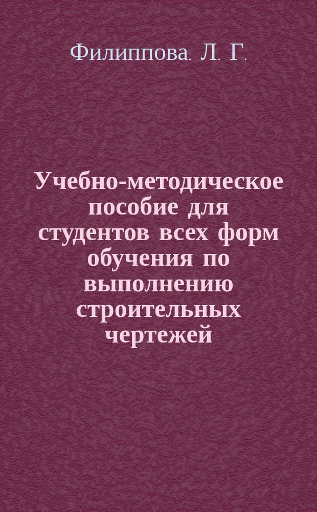 Учебно-методическое пособие для студентов всех форм обучения по выполнению строительных чертежей