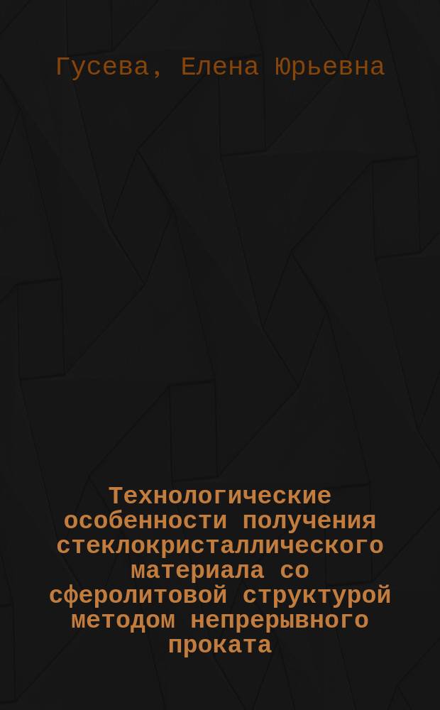Технологические особенности получения стеклокристаллического материала со сферолитовой структурой методом непрерывного проката : Автореф. дис. на соиск. учен. степ. к.т.н. : Спец. 05.17.11