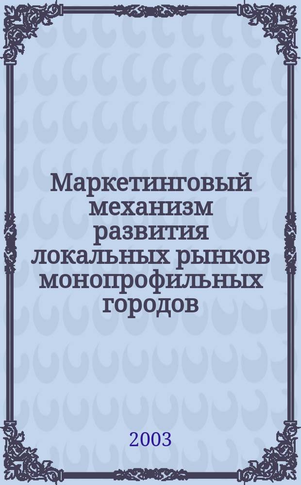 Маркетинговый механизм развития локальных рынков монопрофильных городов : Автореф. дис. на соиск. учен. степ. к.э.н. : Спец. 08.00.05