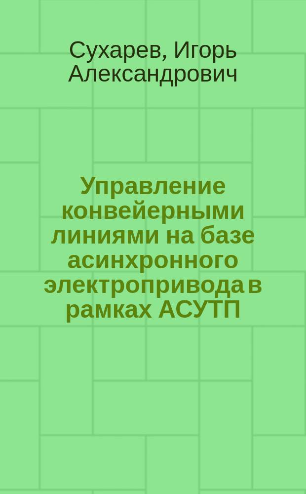 Управление конвейерными линиями на базе асинхронного электропривода в рамках АСУТП : Автореф. дис. на соиск. учен. степ. к.т.н. : Спец. (05.09.03)