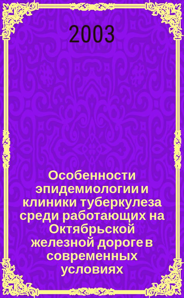Особенности эпидемиологии и клиники туберкулеза среди работающих на Октябрьской железной дороге в современных условиях : Автореф. дис. на соиск. учен. степ. к.м.н. : Спец. (14.00.26)