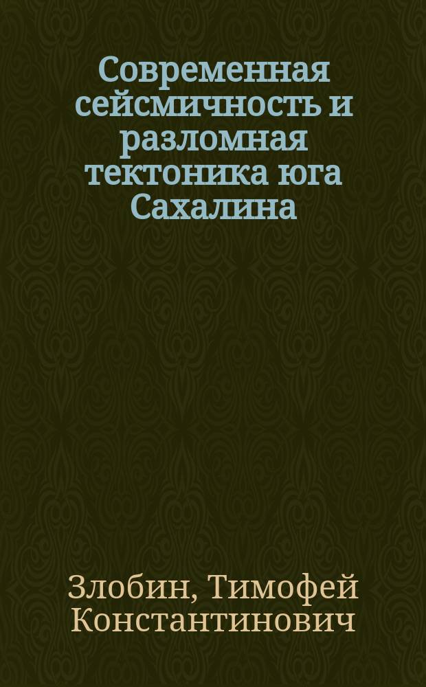 Современная сейсмичность и разломная тектоника юга Сахалина = Recent seismicity and fault tectonics of south Sakhalin
