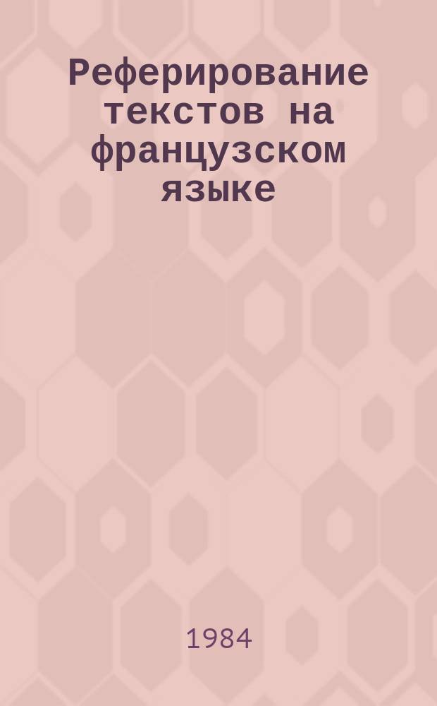 Реферирование текстов на французском языке : Учеб. пособие для студентов гуманит. фак. пед. вузов