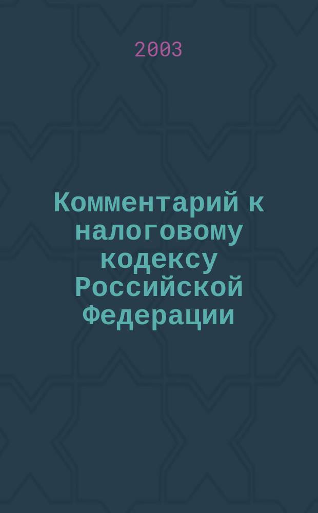 Комментарий к налоговому кодексу Российской Федерации (постатейный), часть вторая : По сост. на 15 окт. 2003 г. : С учетом Федер. законов N 51-ФЗ, 55-ФЗ, 61-ФЗ, 65-ФЗ, 78-ФЗ, 86-ФЗ, 104-ФЗ, 117-ФЗ