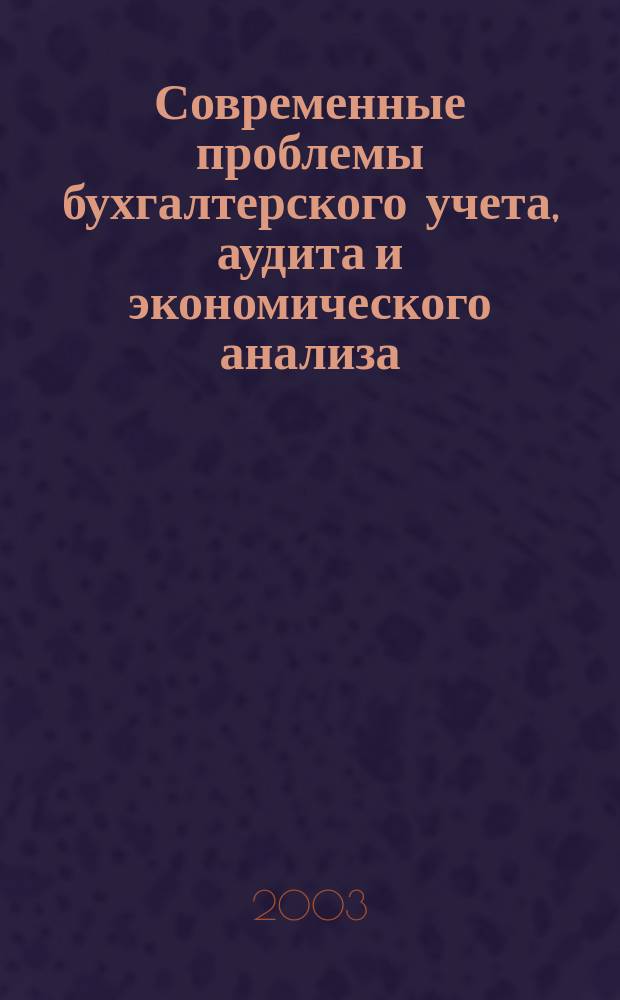 Современные проблемы бухгалтерского учета, аудита и экономического анализа : Материалы 62-й Ежегод. науч. конф. проф.-преп. состава и аспирантов и 64-й Ежегод. науч.-практ. конф. аспирантов, магистрантов и студентов, 24-28 марта 2003 г
