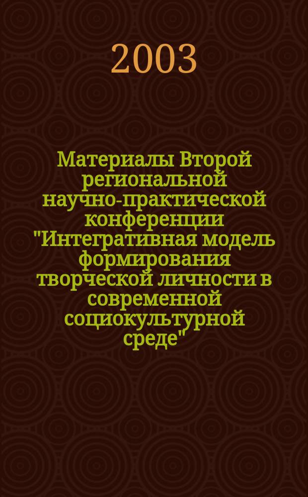 Материалы Второй региональной научно-практической конференции "Интегративная модель формирования творческой личности в современной социокультурной среде", проходившей в апреле 2003 года в г. Балашове Саратовской области