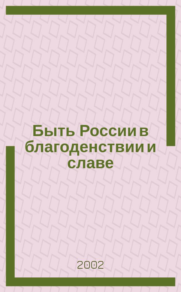 Быть России в благоденствии и славе : Послания великим князьям, царям, императорам, полит. деятелям о том, как улучшить "государственное устроение"