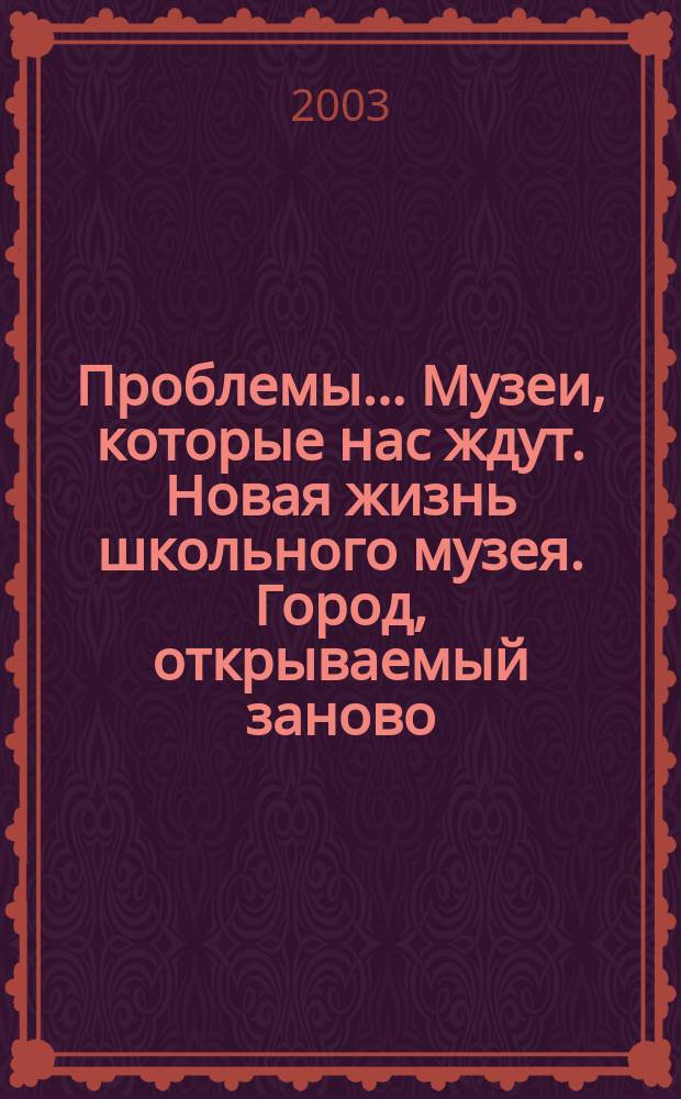 Проблемы... Музеи, которые нас ждут. Новая жизнь школьного музея. Город, открываемый заново. Из Петербурга в Петербург.