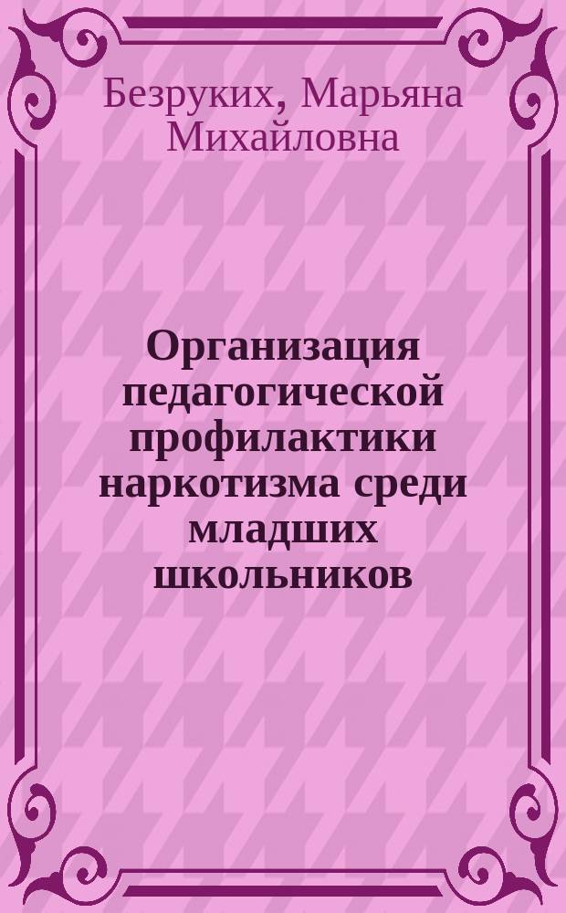 Организация педагогической профилактики наркотизма среди младших школьников : Пособие для педагогов