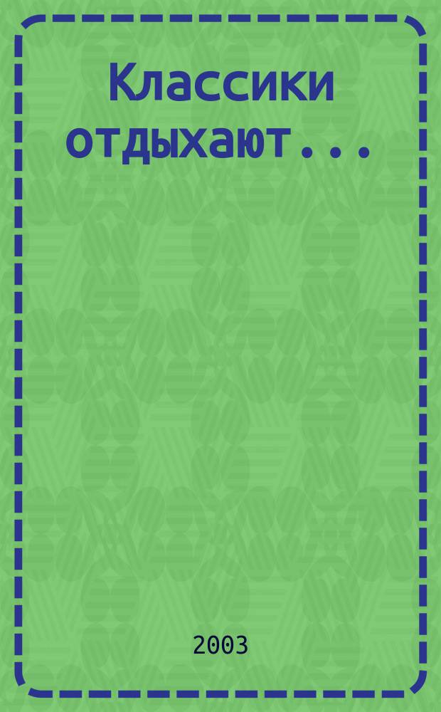 Классики отдыхают... : (Неполное собр. абитуриент. перлов)