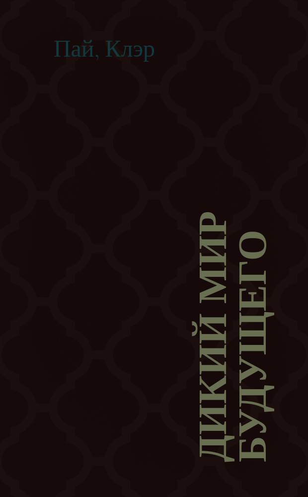 Дикий мир будущего : Удив. животные, которые будут править нашим миром через миллионы лет
