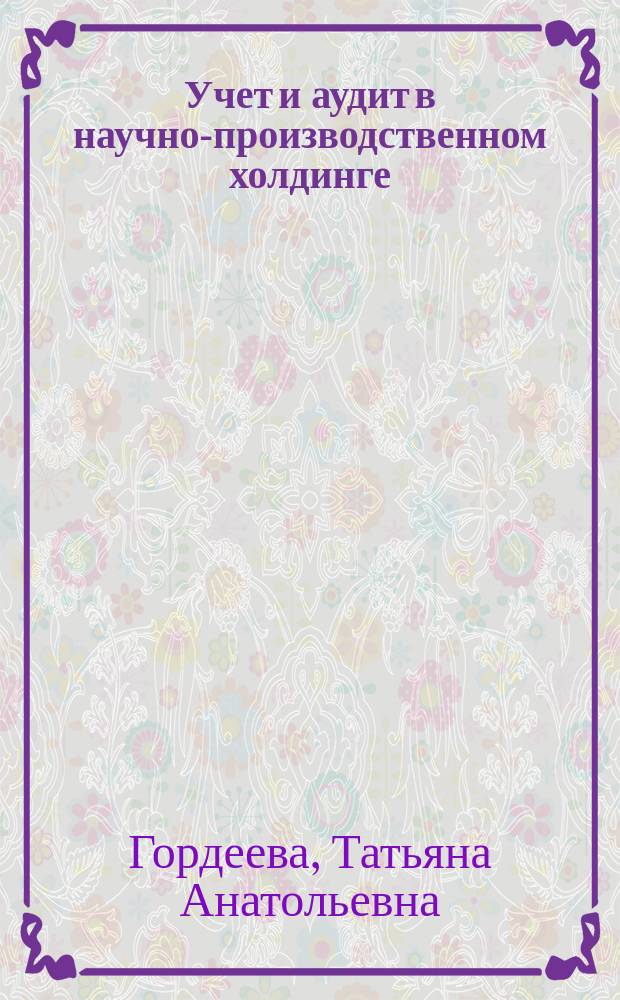 Учет и аудит в научно-производственном холдинге : Автореф. дис. на соиск. учен. степ. к.э.н. : Спец. (08.00.12)