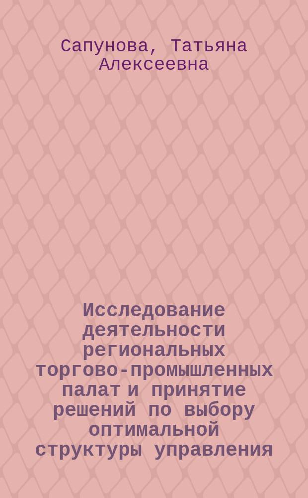 Исследование деятельности региональных торгово-промышленных палат и принятие решений по выбору оптимальной структуры управления : Автореф. дис. на соиск. учен. степ. к.э.н. : Спец. 08.00.13